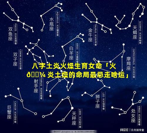 八字土炎火燥生育女命「火 🐼 炎土燥的命局最忌走啥运」